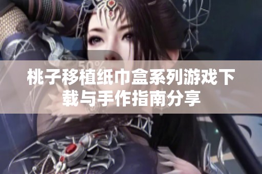 桃子移植纸巾盒系列游戏下载与手作指南分享