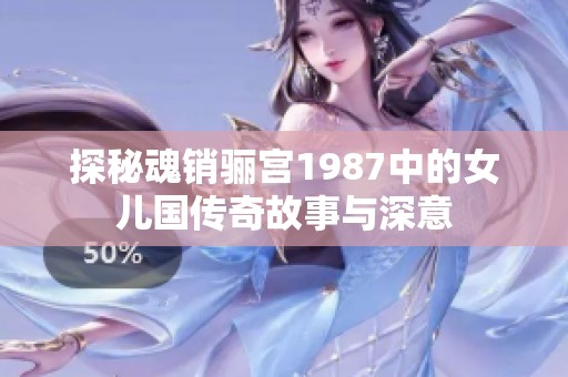探秘魂销骊宫1987中的女儿国传奇故事与深意