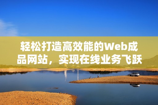 轻松打造高效能的Web成品网站，实现在线业务飞跃