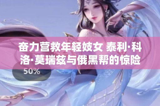 奋力营救年轻妓女 泰利·科洛·莫瑞兹与俄黑帮的惊险对决