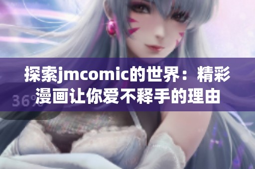 探索jmcomic的世界：精彩漫画让你爱不释手的理由