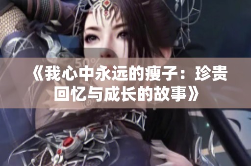 《我心中永远的瘦子：珍贵回忆与成长的故事》