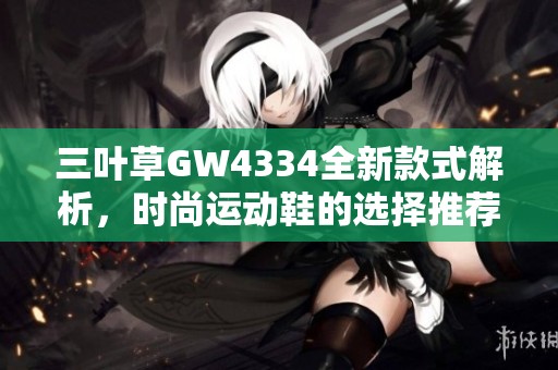 三叶草GW4334全新款式解析，时尚运动鞋的选择推荐