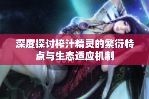 深度探讨榨汁精灵的繁衍特点与生态适应机制
