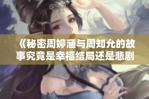 《秘密周婷涵与周知允的故事究竟是幸福结局还是悲剧收场》