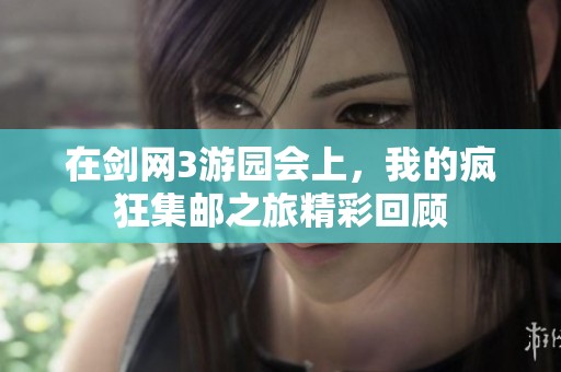 在剑网3游园会上，我的疯狂集邮之旅精彩回顾