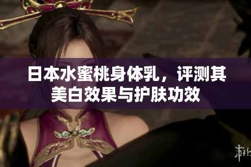 日本水蜜桃身体乳，评测其美白效果与护肤功效