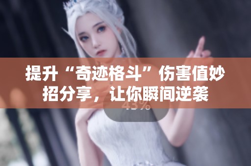 提升“奇迹格斗”伤害值妙招分享，让你瞬间逆袭