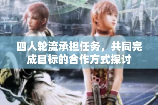 四人轮流承担任务，共同完成目标的合作方式探讨