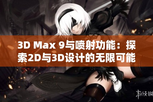 3D Max 9与喷射功能：探索2D与3D设计的无限可能性