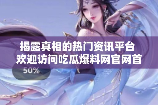 揭露真相的热门资讯平台 欢迎访问吃瓜爆料网官网首页
