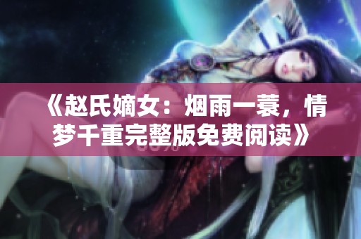 《赵氏嫡女：烟雨一蓑，情梦千重完整版免费阅读》