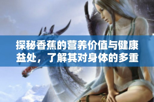 探秘香蕉的营养价值与健康益处，了解其对身体的多重好处