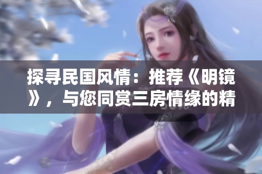 探寻民国风情：推荐《明镜》，与您同赏三房情缘的精彩小说