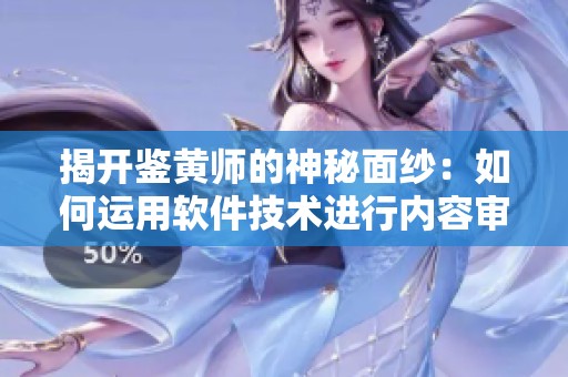 揭开鉴黄师的神秘面纱：如何运用软件技术进行内容审核