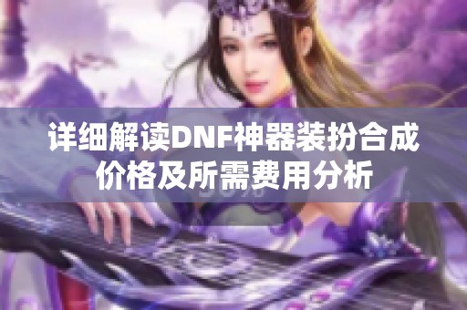 详细解读DNF神器装扮合成价格及所需费用分析