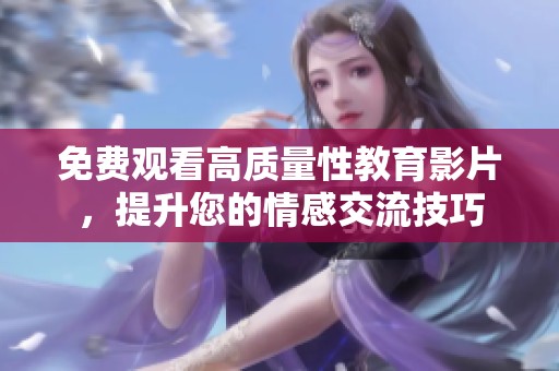 免费观看高质量性教育影片，提升您的情感交流技巧