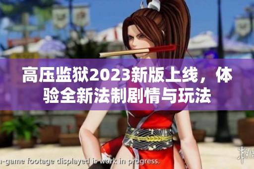 高压监狱2023新版上线，体验全新法制剧情与玩法