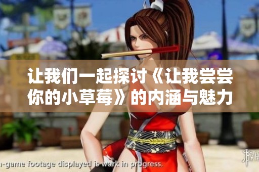 让我们一起探讨《让我尝尝你的小草莓》的内涵与魅力