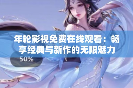 年轮影视免费在线观看：畅享经典与新作的无限魅力