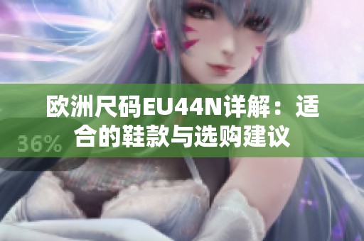 欧洲尺码EU44N详解：适合的鞋款与选购建议