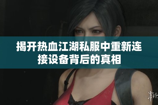 揭开热血江湖私服中重新连接设备背后的真相