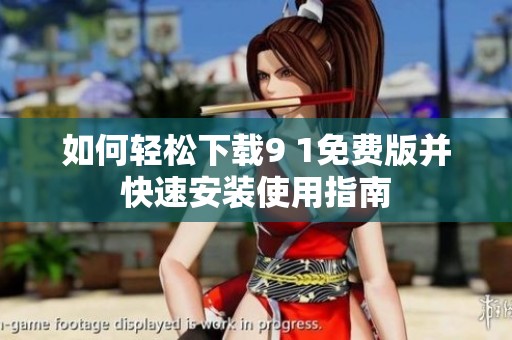 如何轻松下载9 1免费版并快速安装使用指南