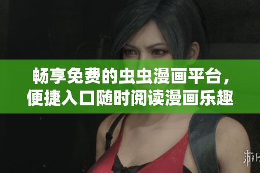 畅享免费的虫虫漫画平台，便捷入口随时阅读漫画乐趣