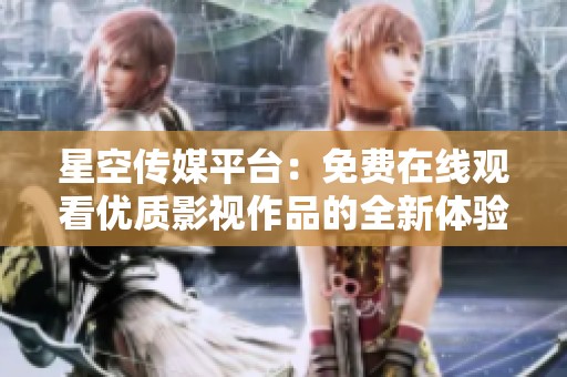 星空传媒平台：免费在线观看优质影视作品的全新体验