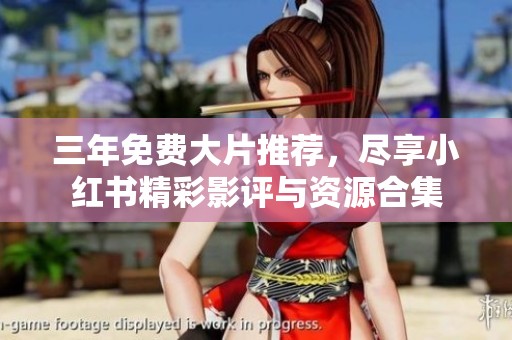 三年免费大片推荐，尽享小红书精彩影评与资源合集