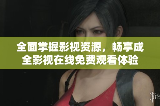 全面掌握影视资源，畅享成全影视在线免费观看体验