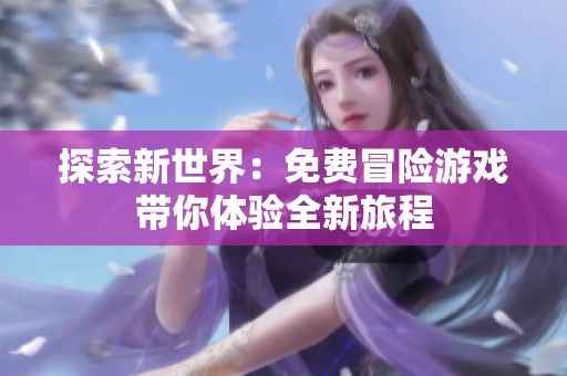 探索新世界：免费冒险游戏带你体验全新旅程