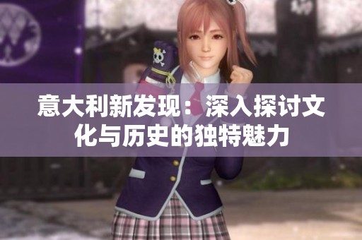 意大利新发现：深入探讨文化与历史的独特魅力
