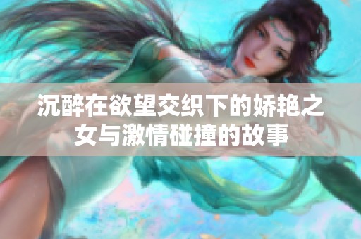 沉醉在欲望交织下的娇艳之女与激情碰撞的故事