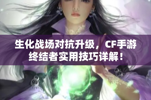 生化战场对抗升级，CF手游终结者实用技巧详解！