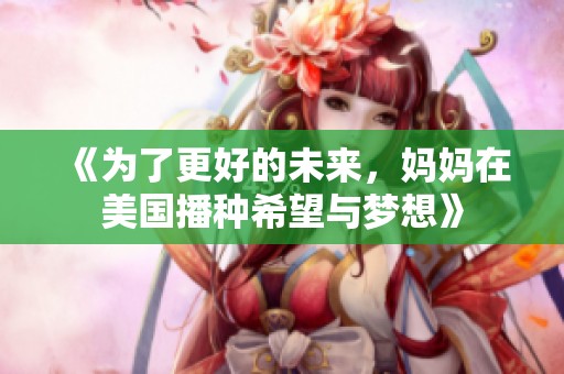 《为了更好的未来，妈妈在美国播种希望与梦想》