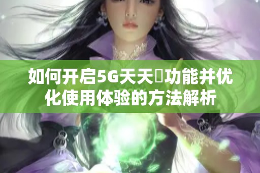 如何开启5G天天奭功能并优化使用体验的方法解析