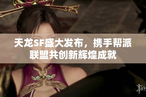 天龙SF盛大发布，携手帮派联盟共创新辉煌成就