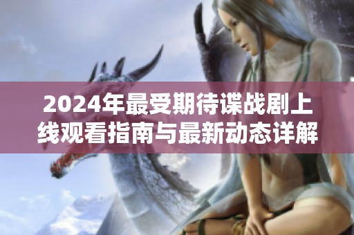 2024年最受期待谍战剧上线观看指南与最新动态详解