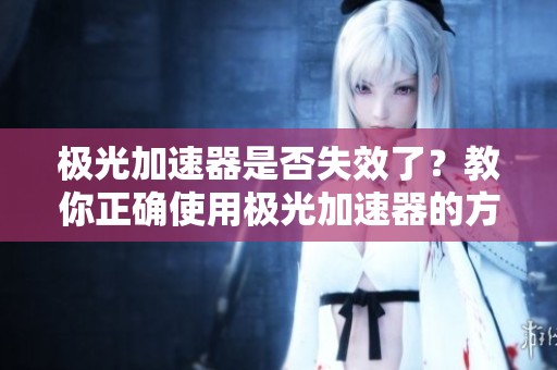 极光加速器是否失效了？教你正确使用极光加速器的方法