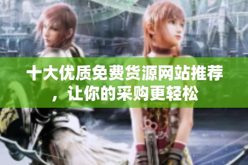 十大优质免费货源网站推荐，让你的采购更轻松