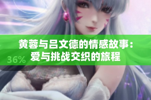 黄蓉与吕文德的情感故事：爱与挑战交织的旅程