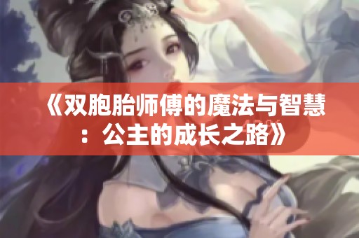 《双胞胎师傅的魔法与智慧：公主的成长之路》