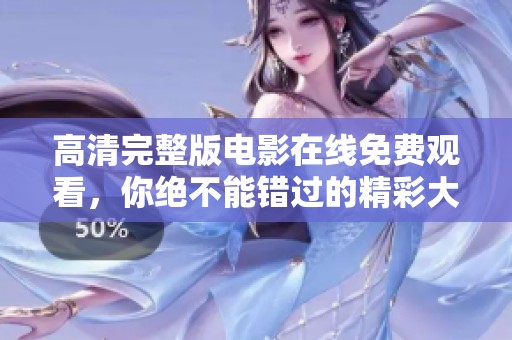高清完整版电影在线免费观看，你绝不能错过的精彩大片