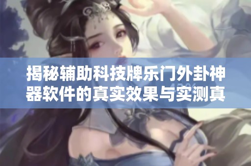 揭秘辅助科技牌乐门外卦神器软件的真实效果与实测真相