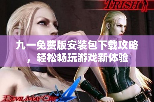 九一免费版安装包下载攻略，轻松畅玩游戏新体验