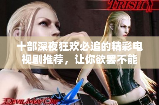 十部深夜狂欢必追的精彩电视剧推荐，让你欲罢不能