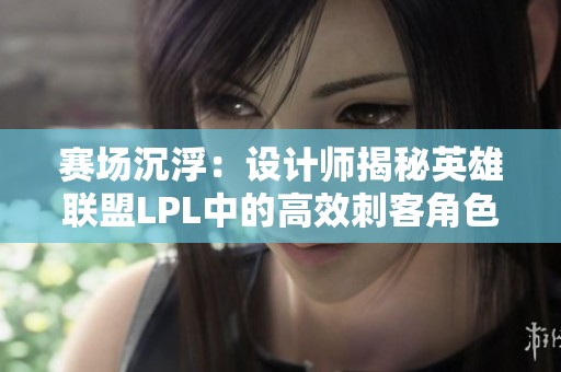 赛场沉浮：设计师揭秘英雄联盟LPL中的高效刺客角色