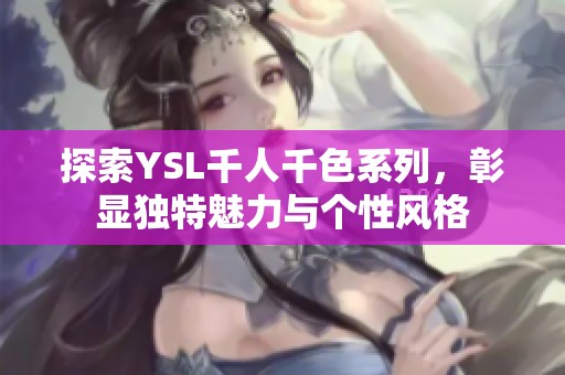 探索YSL千人千色系列，彰显独特魅力与个性风格