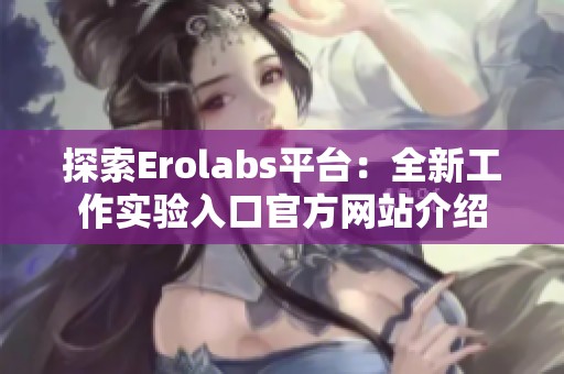 探索Erolabs平台：全新工作实验入口官方网站介绍